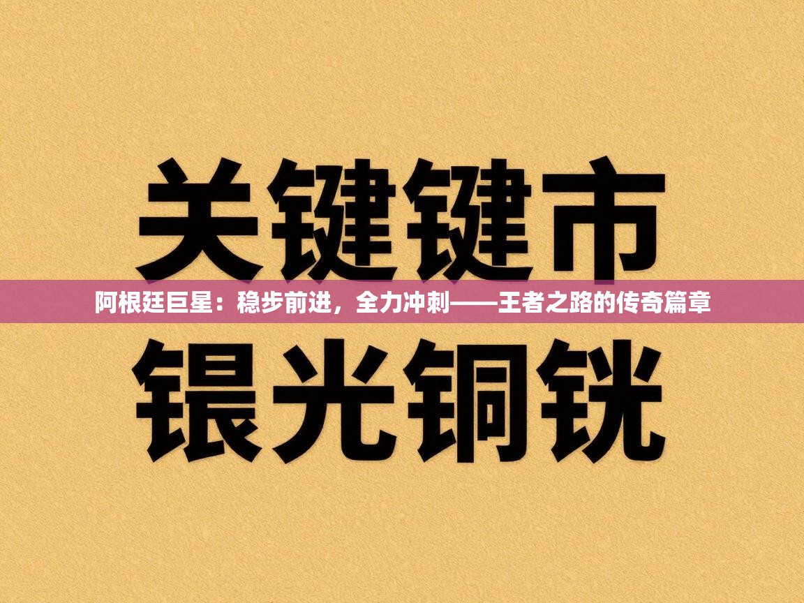 阿根廷巨星：稳步前进，全力冲刺——王者之路的传奇篇章