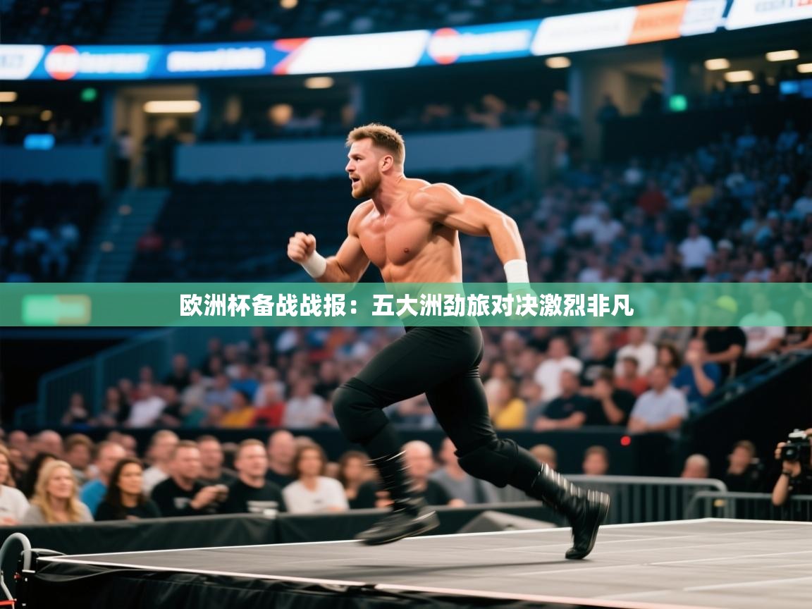 欧洲杯备战战报：五大洲劲旅对决激烈非凡