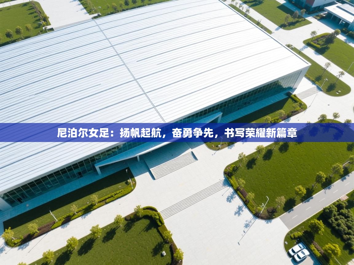 尼泊尔女足：扬帆起航，奋勇争先，书写荣耀新篇章