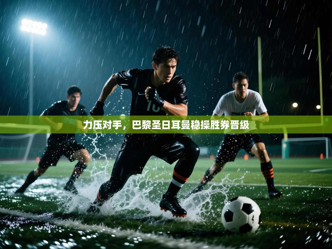 力压对手，巴黎圣日耳曼稳操胜券晋级