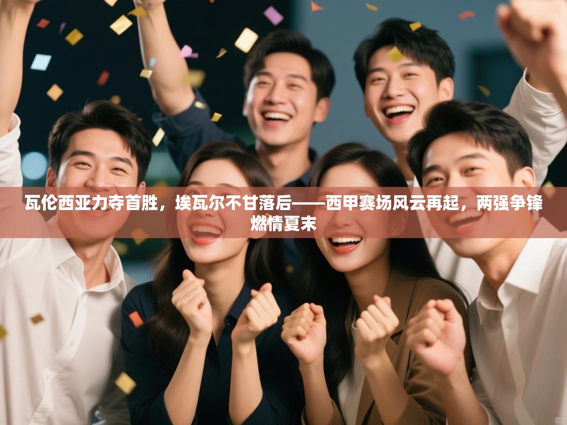 瓦伦西亚力夺首胜，埃瓦尔不甘落后——西甲赛场风云再起，两强争锋燃情夏末