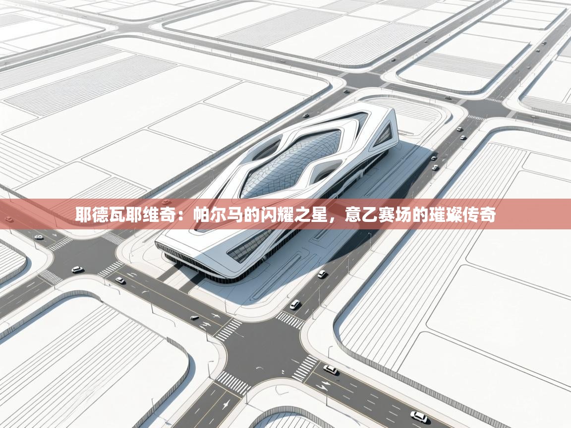 耶德瓦耶维奇：帕尔马的闪耀之星，意乙赛场的璀璨传奇